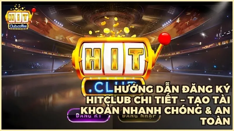 Hướng dẫn đăng ký HITCLUB chi tiết – Tạo tài khoản nhanh chóng & an toàn