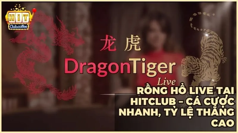 Rồng Hổ Live tại HITCLUB – Cá cược nhanh, tỷ lệ thắng cao