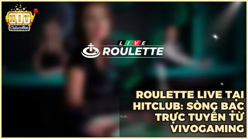 Roulette Live tại HITCLUB: Sòng bạc trực tuyến từ VivoGaming
