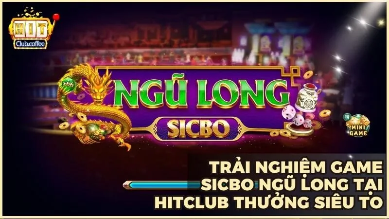 Trải nghiệm game Sicbo Ngũ Long tại HitClub thưởng siêu to