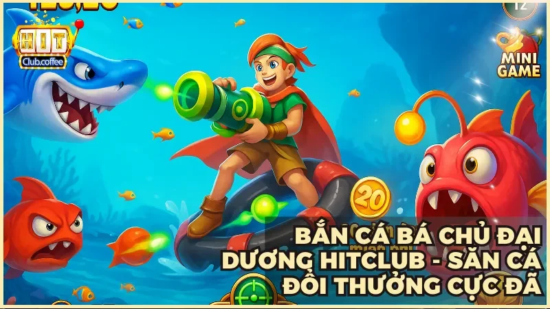 Khám phá thế giới bắn cá Bá Chủ Đại Dương kỳ ảo tại Hitclub cùng hành trình phiêu lưu hấp dẫn