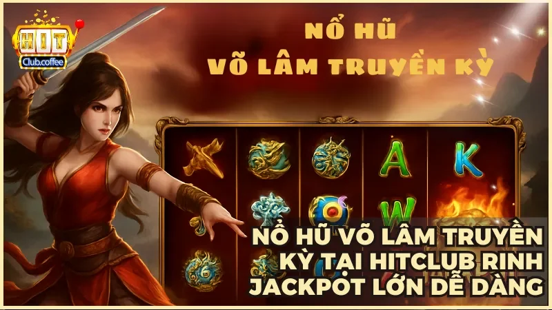 Bắt đầu hành trình chinh phục kho báu giang hồ cùng nổ hũ Võ Lâm Truyền Kỳ tại Hitclub