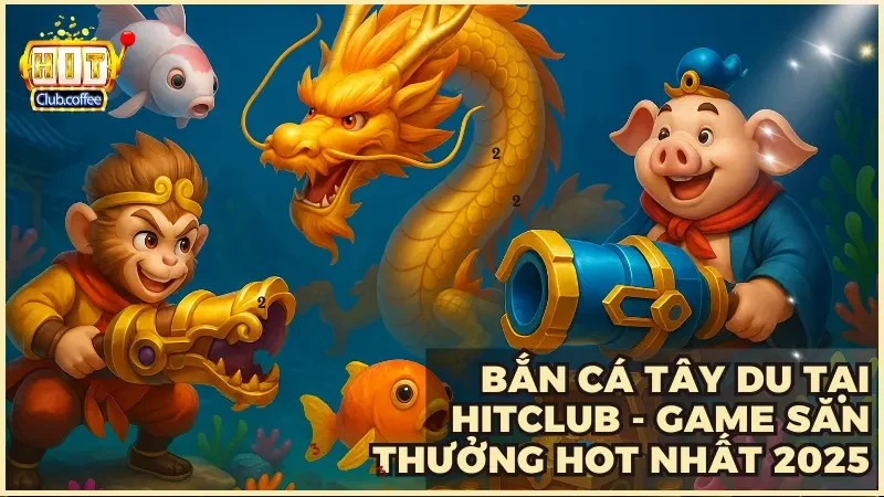 Khám phá Bắn Cá Tây Du HITCLUB với gameplay mới lạ cực cuốn